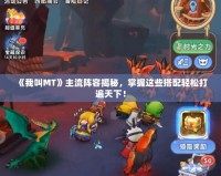 《我叫MT》主流陣容揭秘，掌握這些搭配輕松打遍天下！
