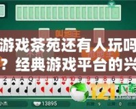 游戲茶苑還有人玩嗎？經(jīng)典游戲平臺(tái)的興衰與未來之路