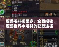 魔獸毛料哪里多？全面揭秘魔獸世界中毛料的獲取途徑！