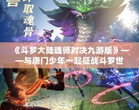 《斗羅大陸魂師對決九游版》——與唐門少年一起征戰(zhàn)斗羅世界，打造最強(qiáng)魂師之路！