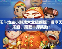 歡樂斗地主小游戲大全破解版：盡享無盡樂趣，贏取豐厚獎(jiǎng)勵(lì)！