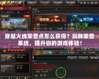 穿越火線榮譽(yù)點(diǎn)怎么獲得？玩轉(zhuǎn)榮譽(yù)系統(tǒng)，提升你的游戲體驗(yàn)！