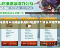 斗戰(zhàn)神宗派語音禮包在哪里領(lǐng)？領(lǐng)取攻略大揭秘！