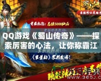 QQ游戲《蜀山傳奇》——探索厲害的心法，讓你稱霸江湖