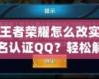 王者榮耀怎么改實名認(rèn)證QQ？輕松解決綁定問題，游戲體驗更流暢！
