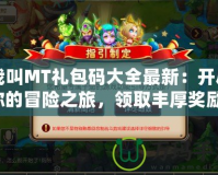 我叫MT禮包碼大全最新：開啟你的冒險之旅，領(lǐng)取豐厚獎勵！
