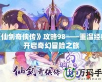 《仙劍奇?zhèn)b傳》攻略98——重溫經(jīng)典，開啟奇幻冒險之旅