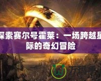 探索賽爾號霍萊：一場跨越星際的奇幻冒險(xiǎn)