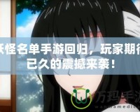 妖怪名單手游回歸，玩家期待已久的震撼來襲！