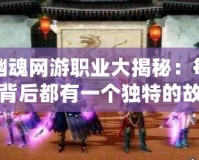 倩女幽魂網(wǎng)游職業(yè)大揭秘：每個(gè)職業(yè)背后都有一個(gè)獨(dú)特的故事