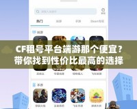 CF租號平臺端游那個便宜？帶你找到性價比最高的選擇