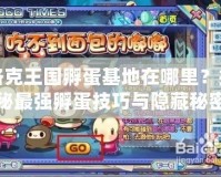 洛克王國孵蛋基地在哪里？揭秘最強孵蛋技巧與隱藏秘密！