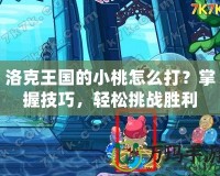 洛克王國的小桃怎么打？掌握技巧，輕松挑戰(zhàn)勝利