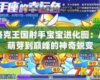 洛克王國射手寶寶進(jìn)化圖：從萌芽到巔峰的神奇蛻變