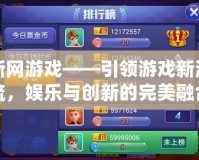 新網(wǎng)游戲——引領(lǐng)游戲新潮流，娛樂與創(chuàng)新的完美融合