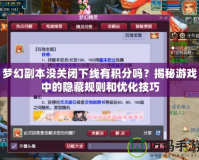 夢(mèng)幻副本沒關(guān)閉下線有積分嗎？揭秘游戲中的隱藏規(guī)則和優(yōu)化技巧