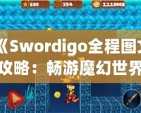 《Swordigo全程圖文攻略：暢游魔幻世界，輕松征服挑戰(zhàn)》