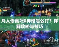 凡人修真2誅神塔怎么打？詳解攻略與技巧