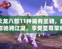 天龍八部11種稀有坐騎，助你馳騁江湖，享受至尊榮耀！