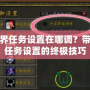 魔獸世界任務(wù)設(shè)置在哪調(diào)？帶你掌握任務(wù)設(shè)置的終極技巧