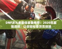 DNF決斗者最佳裝備推薦：2020年最強(qiáng)選擇，讓你輕松登頂競技場
