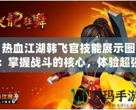 熱血江湖韓飛官技能展示圖：掌握戰(zhàn)斗的核心，體驗(yàn)超強(qiáng)連招的魅力