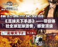 《足球天下手游》——帶你體驗(yàn)全球足球激情，感受頂級競技樂趣！