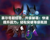 賽爾號刷經(jīng)驗，升級秘籍：快速提升戰(zhàn)力，輕松突破等級瓶頸