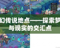 夢幻傳說地點(diǎn)——探索夢境與現(xiàn)實(shí)的交匯點(diǎn)