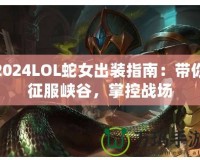 2024LOL蛇女出裝指南：帶你征服峽谷，掌控戰(zhàn)場