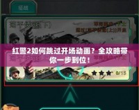 紅警2如何跳過開場動畫？全攻略帶你一步到位！