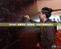 《Dota2：極限競(jìng)技，挑戰(zhàn)自我，開(kāi)啟PC游戲新紀(jì)元》