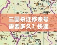 三國殺遷移賬號需要多久？快速了解遷移流程與注意事項(xiàng)