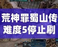 荒神罪蜀山傳難度5停止刷怪：挑戰(zhàn)極限，突破自我