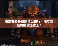 魔獸世界懷舊服輸出排行：誰才是最終的輸出之王？