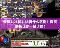 傳奇1.95和1.85有什么區(qū)別？深度解析讓你一目了然！