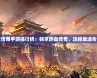 韓版中變傳奇手游排行榜：暢享熱血傳奇，選擇最適合你的手游