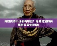 英雄傳奇小說都有哪些？穿越時(shí)空的英雄世界等你探索！
