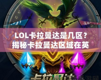 LOL卡拉曼達(dá)是幾區(qū)？揭秘卡拉曼達(dá)區(qū)域在英雄聯(lián)盟中的地位與影響