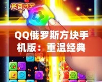 QQ俄羅斯方塊手機(jī)版：重溫經(jīng)典，暢享無(wú)限趣味