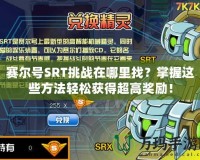 賽爾號SRT挑戰(zhàn)在哪里找？掌握這些方法輕松獲得超高獎勵！