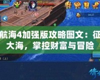 大航海4加強(qiáng)版攻略圖文：征服大海，掌控財富與冒險