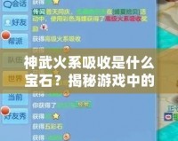 神武火系吸收是什么寶石？揭秘游戲中的火焰之力與寶石搭配
