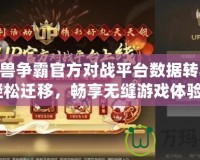 《魔獸爭霸官方對戰(zhàn)平臺數(shù)據(jù)轉(zhuǎn)移KK，輕松遷移，暢享無縫游戲體驗(yàn)！》