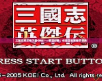 三國(guó)志英杰傳下載GBA——重溫經(jīng)典，體驗(yàn)歷史英雄的英勇