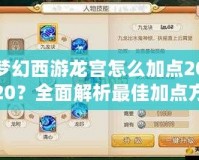 夢幻西游龍宮怎么加點(diǎn)2020？全面解析最佳加點(diǎn)方案