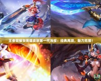 王者榮耀女英雄皮膚第一代海報(bào)：經(jīng)典再現(xiàn)，魅力無(wú)限！