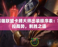 英雄聯(lián)盟卡牌大師出裝順序表：掌控局勢，制勝之道