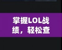 掌握LOL戰(zhàn)績(jī)，輕松查詢——LOL戰(zhàn)績(jī)?cè)诰€查詢平臺(tái)助你了解自己的游戲表現(xiàn)