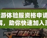 CF手游體驗(yàn)服資格申請(qǐng)條件詳解，助你快速加入測(cè)試